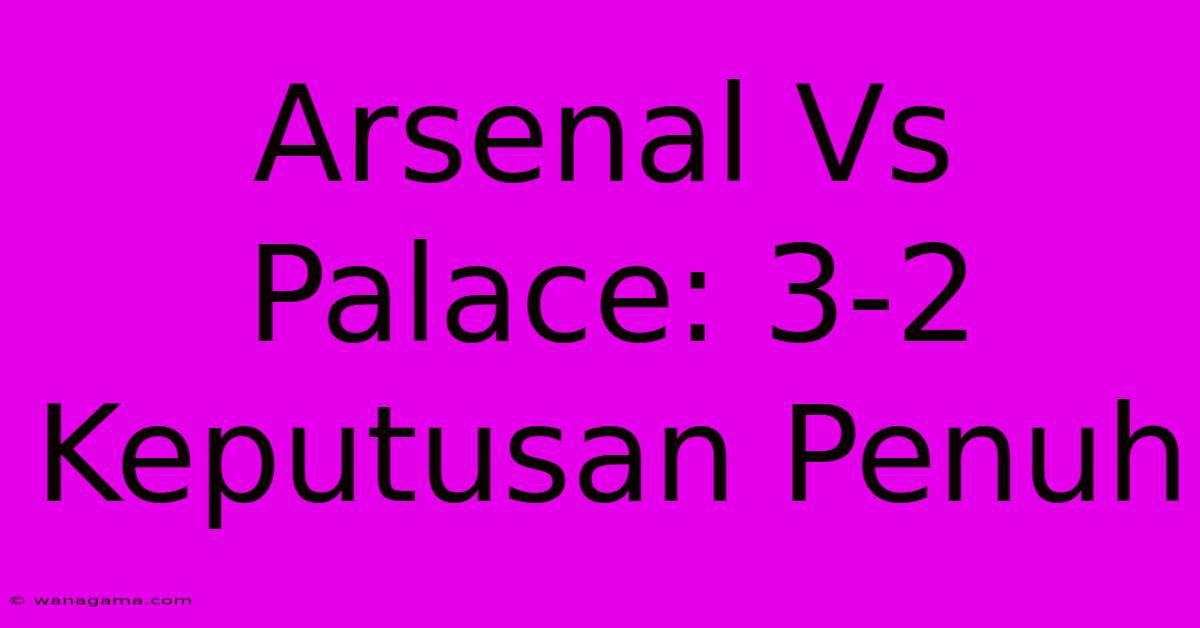 Arsenal Vs Palace: 3-2 Keputusan Penuh Arsenal Vs Palace: 3-2 Keputusan Penuh