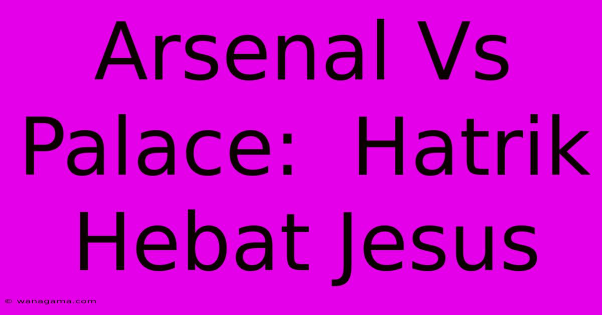 Arsenal Vs Palace: Hatrik Hebat Jesus Arsenal Vs Palace: Hatrik Hebat Jesus