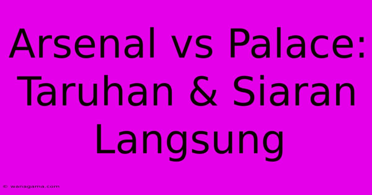 Arsenal Vs Palace: Taruhan & Siaran Langsung Arsenal Vs Palace: Taruhan & Siaran Langsung