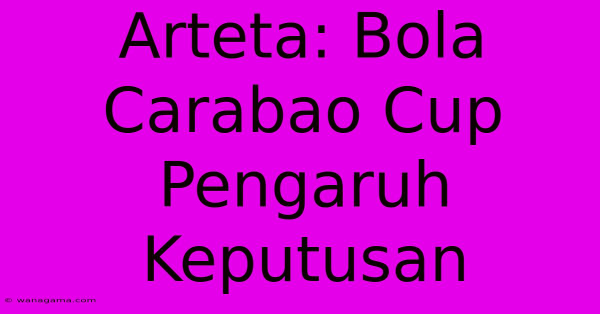 Arteta: Bola Carabao Cup Pengaruh Keputusan