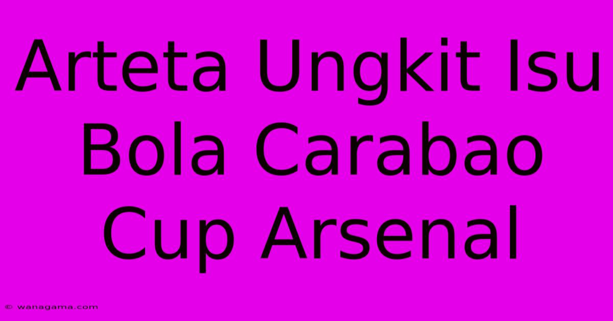 Arteta Ungkit Isu Bola Carabao Cup Arsenal