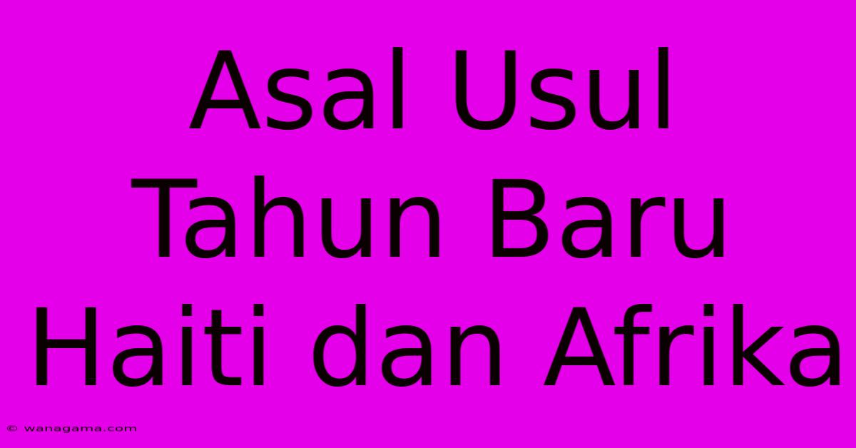 Asal Usul Tahun Baru Haiti Dan Afrika