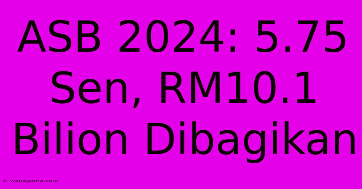 ASB 2024: 5.75 Sen, RM10.1 Bilion Dibagikan