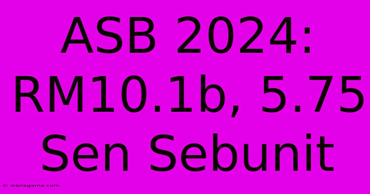 ASB 2024: RM10.1b, 5.75 Sen Sebunit