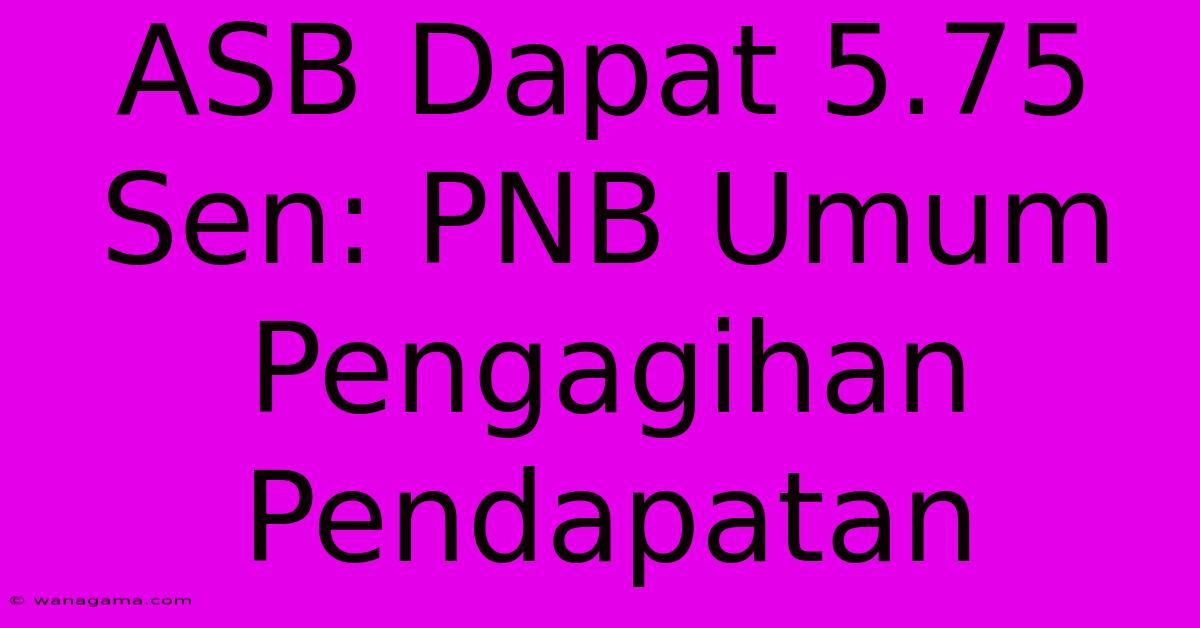 ASB Dapat 5.75 Sen: PNB Umum Pengagihan Pendapatan