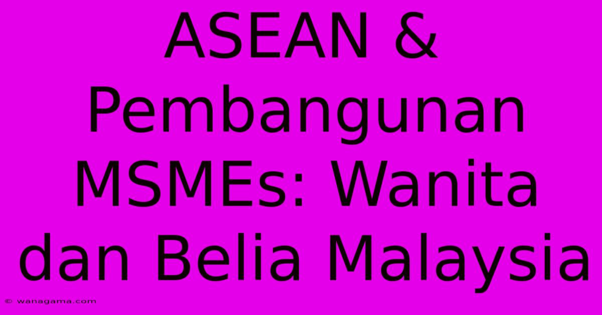 ASEAN & Pembangunan MSMEs: Wanita Dan Belia Malaysia ASEAN & Pembangunan MSMEs: Wanita Dan Belia Malaysia