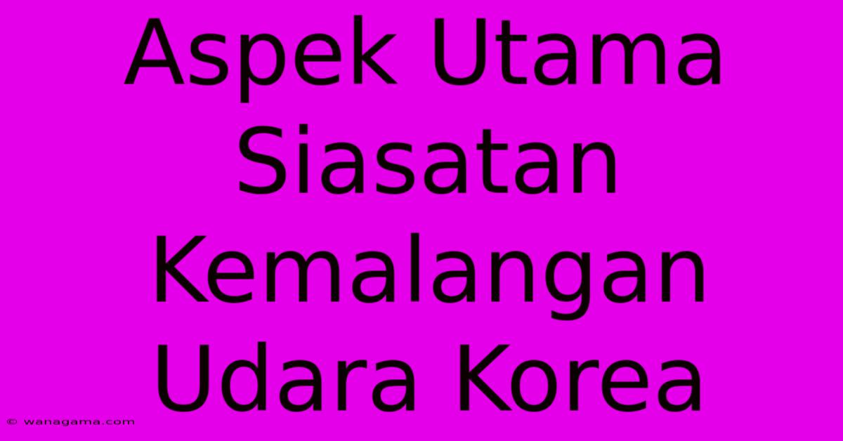 Aspek Utama Siasatan Kemalangan Udara Korea