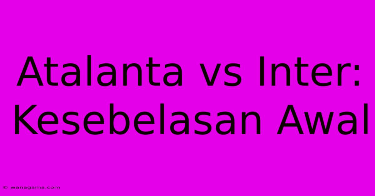 Atalanta Vs Inter: Kesebelasan Awal