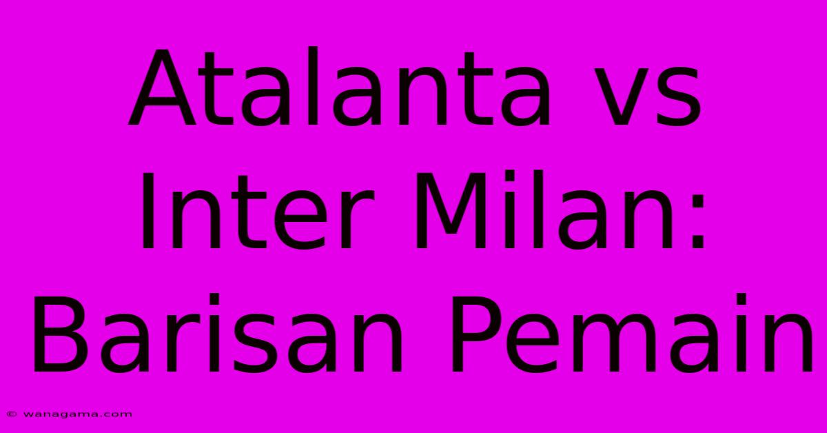 Atalanta Vs Inter Milan:  Barisan Pemain