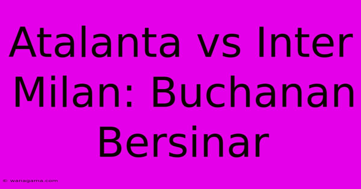 Atalanta Vs Inter Milan: Buchanan Bersinar