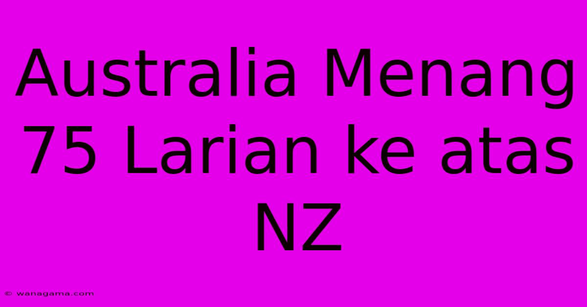 Australia Menang 75 Larian Ke Atas NZ