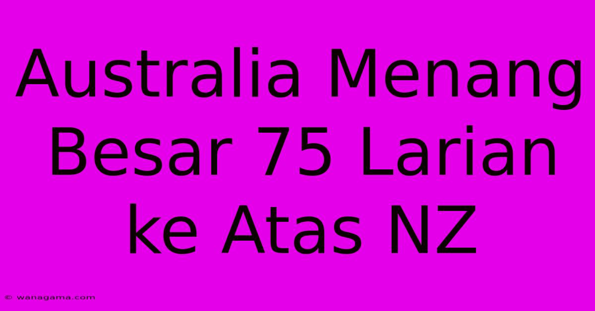 Australia Menang Besar 75 Larian Ke Atas NZ