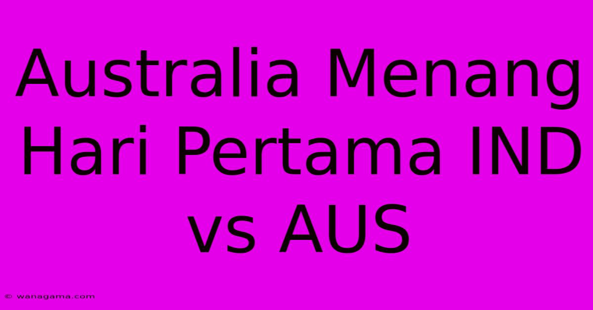 Australia Menang Hari Pertama IND Vs AUS