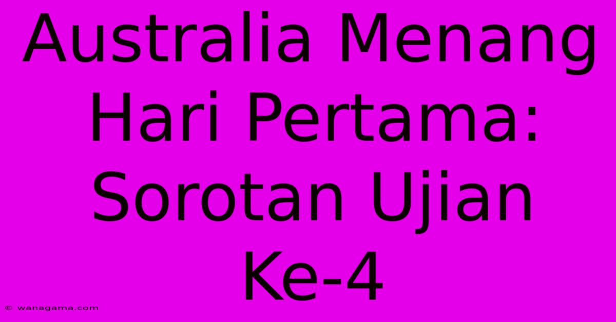 Australia Menang Hari Pertama: Sorotan Ujian Ke-4