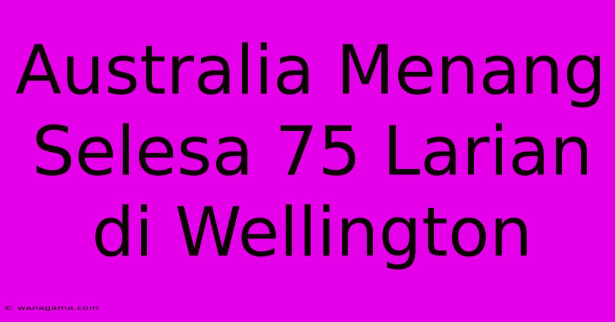 Australia Menang Selesa 75 Larian Di Wellington Australia Menang Selesa 75 Larian Di Wellington