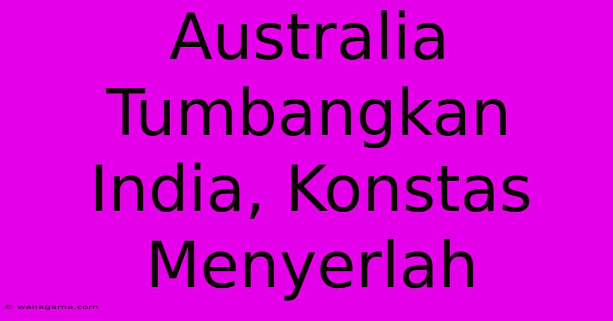 Australia Tumbangkan India, Konstas Menyerlah