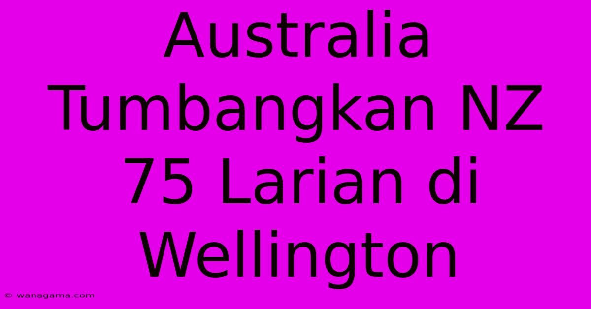 Australia Tumbangkan NZ 75 Larian Di Wellington