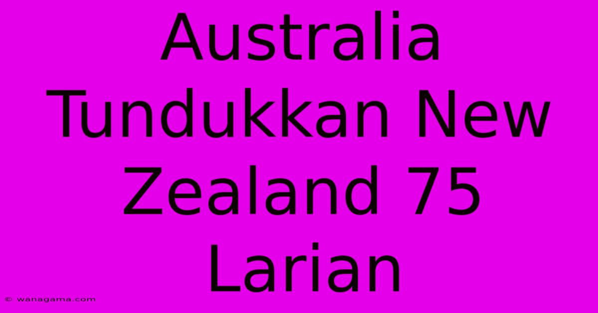 Australia Tundukkan New Zealand 75 Larian