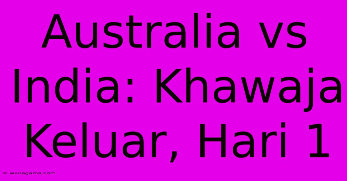 Australia Vs India: Khawaja Keluar, Hari 1