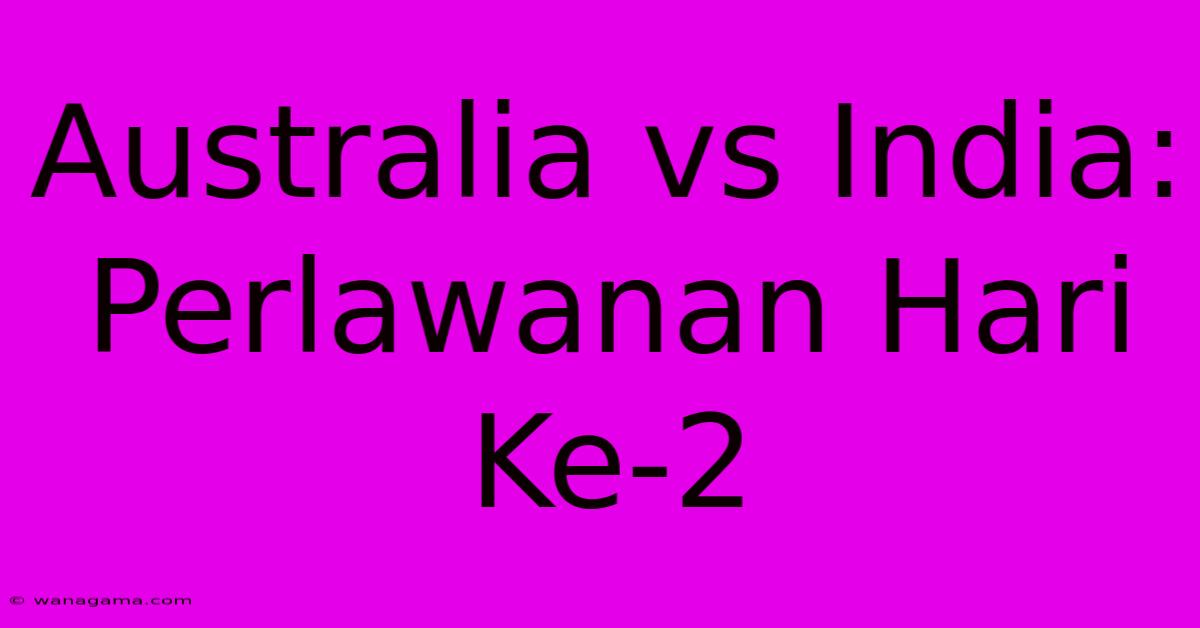 Australia Vs India:  Perlawanan Hari Ke-2