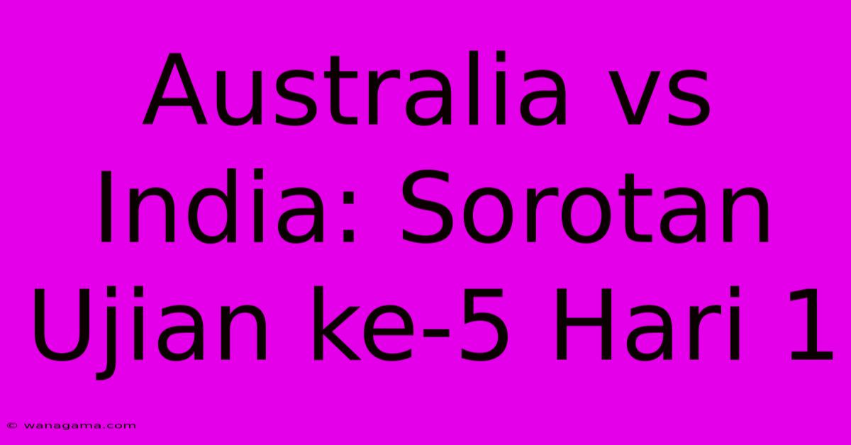 Australia Vs India: Sorotan Ujian Ke-5 Hari 1