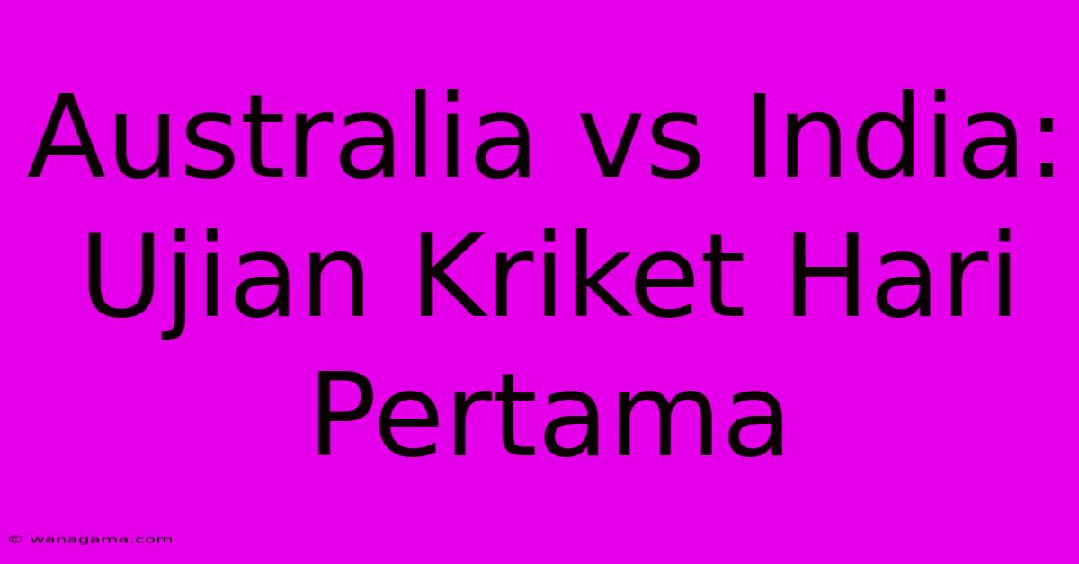 Australia Vs India: Ujian Kriket Hari Pertama