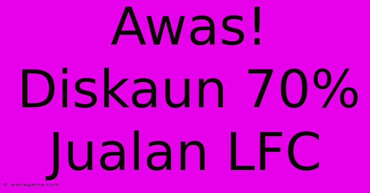 Awas! Diskaun 70% Jualan LFC