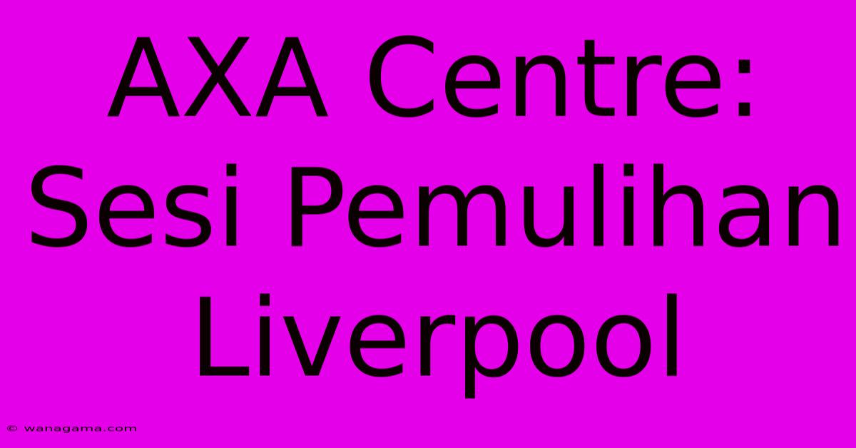 AXA Centre: Sesi Pemulihan Liverpool