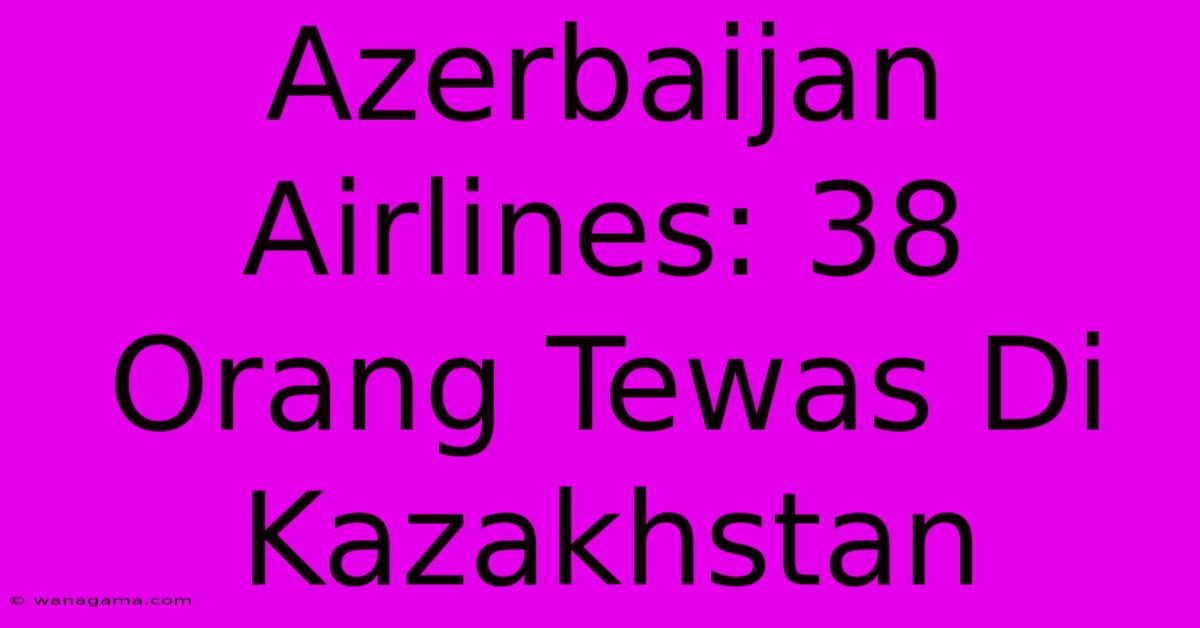 Azerbaijan Airlines: 38 Orang Tewas Di Kazakhstan