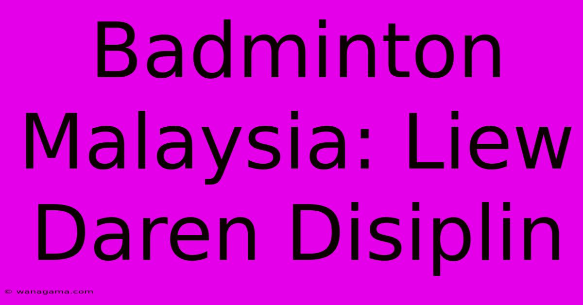 Badminton Malaysia: Liew Daren Disiplin Badminton Malaysia: Liew Daren Disiplin