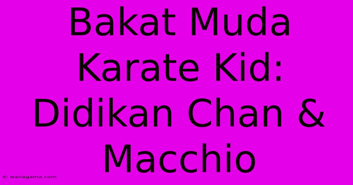Bakat Muda Karate Kid: Didikan Chan & Macchio Bakat Muda Karate Kid: Didikan Chan & Macchio