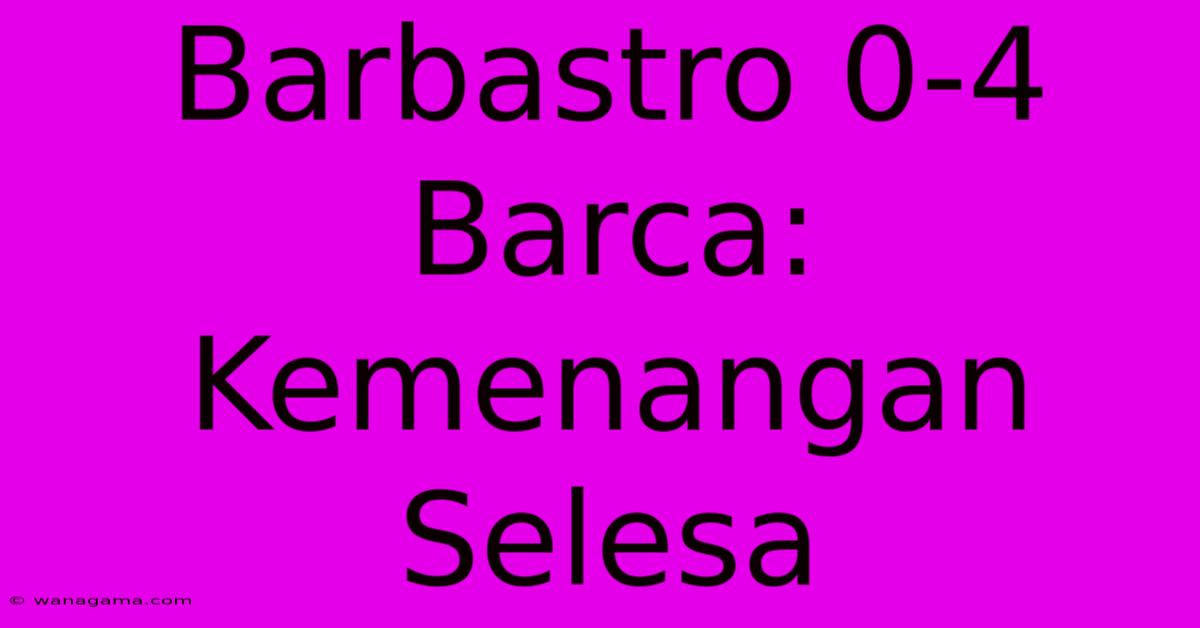 Barbastro 0-4 Barca: Kemenangan Selesa