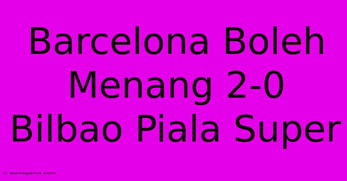 Barcelona Boleh Menang 2-0 Bilbao Piala Super