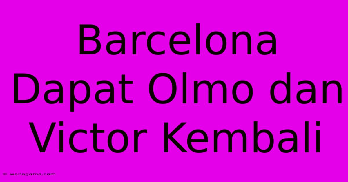 Barcelona Dapat Olmo Dan Victor Kembali