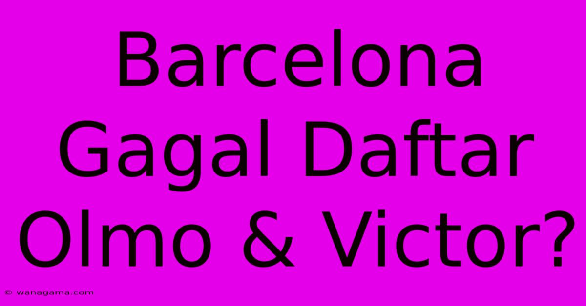 Barcelona Gagal Daftar Olmo & Victor?