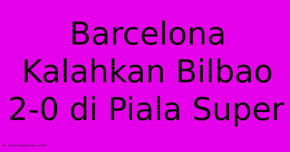 Barcelona Kalahkan Bilbao 2-0 Di Piala Super