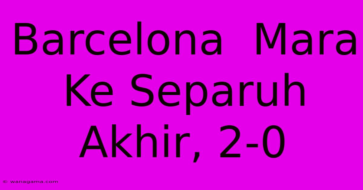 Barcelona  Mara Ke Separuh Akhir, 2-0