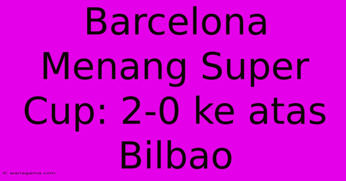 Barcelona Menang Super Cup: 2-0 Ke Atas Bilbao