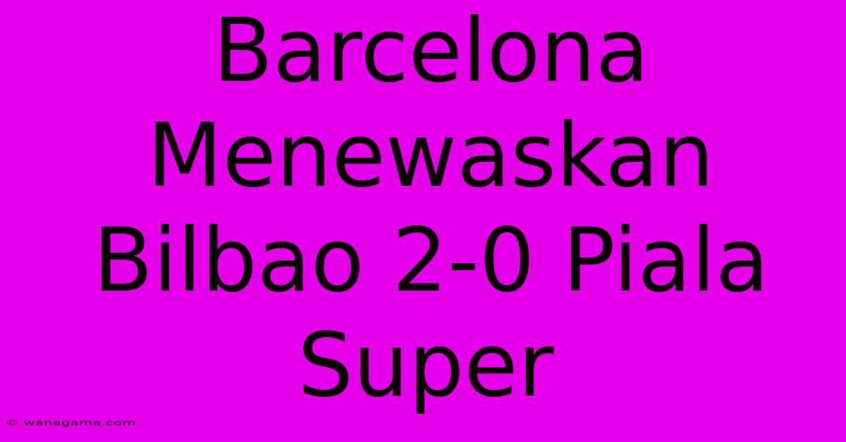 Barcelona Menewaskan Bilbao 2-0 Piala Super