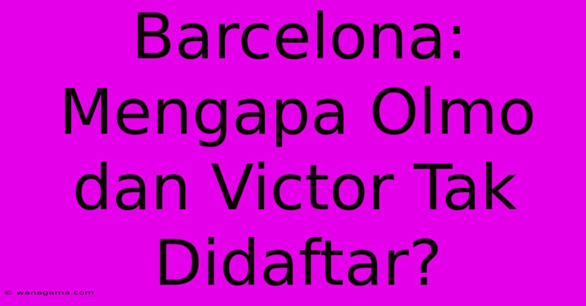 Barcelona:  Mengapa Olmo Dan Victor Tak Didaftar?