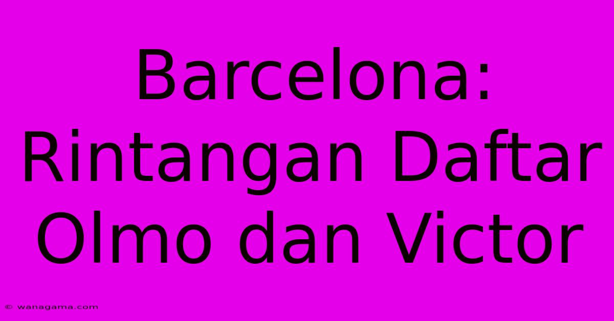 Barcelona:  Rintangan Daftar Olmo Dan Victor