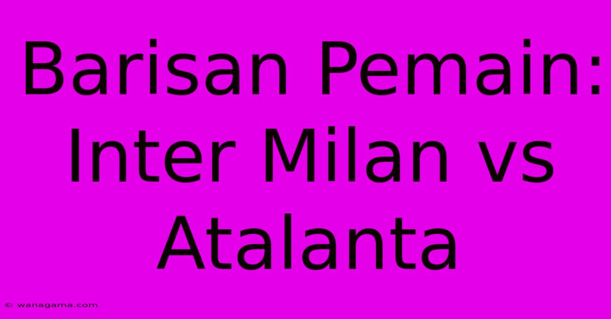 Barisan Pemain: Inter Milan Vs Atalanta