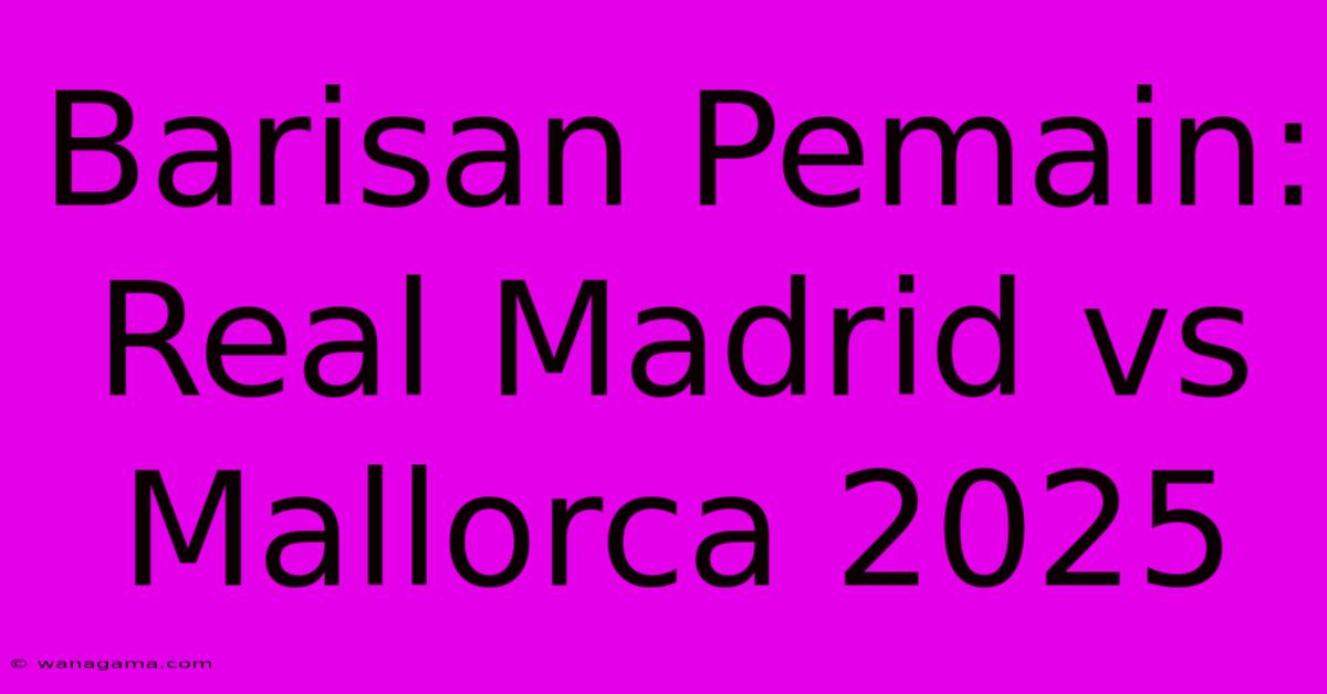 Barisan Pemain: Real Madrid Vs Mallorca 2025