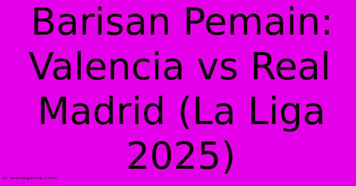 Barisan Pemain: Valencia Vs Real Madrid (La Liga 2025)