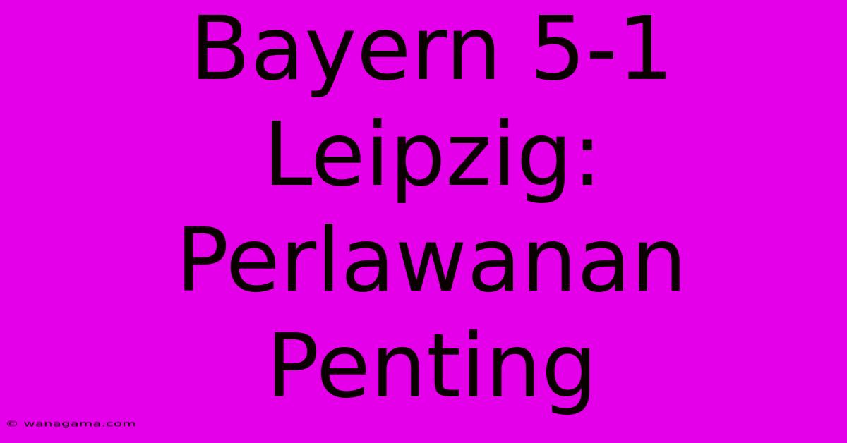 Bayern 5-1 Leipzig: Perlawanan Penting Bayern 5-1 Leipzig: Perlawanan Penting