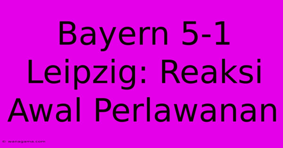 Bayern 5-1 Leipzig: Reaksi Awal Perlawanan Bayern 5-1 Leipzig: Reaksi Awal Perlawanan