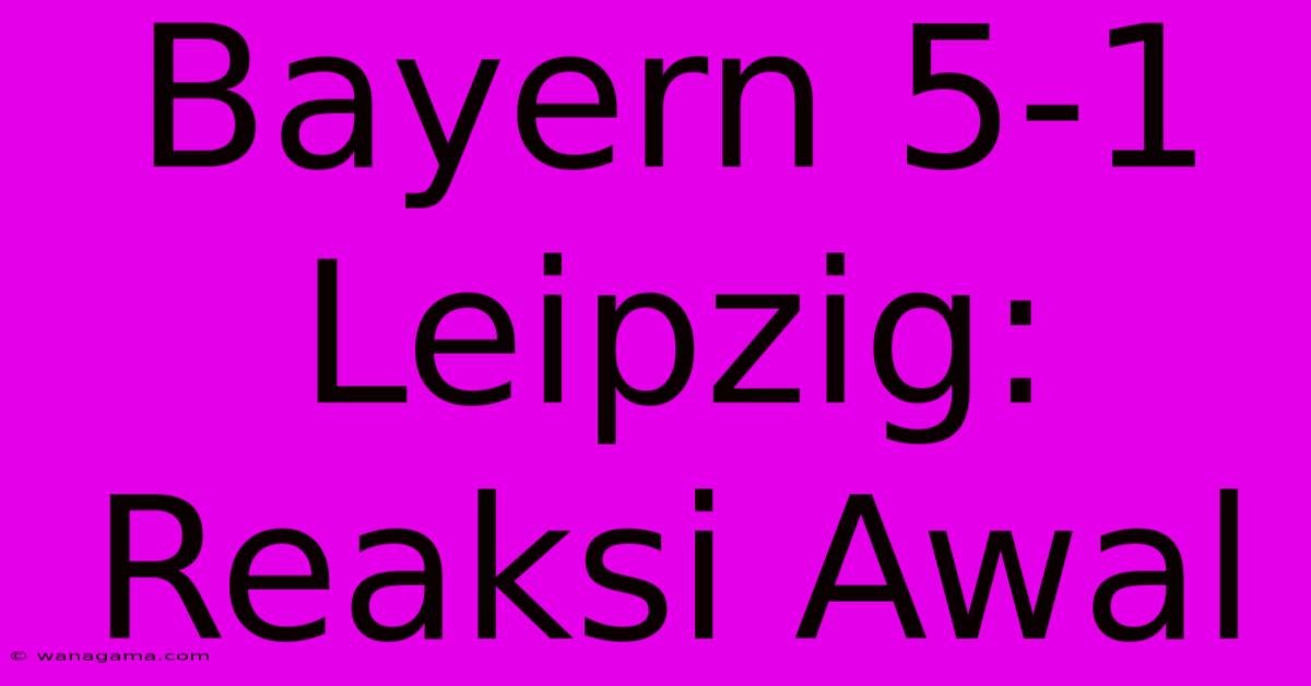 Bayern 5-1 Leipzig: Reaksi Awal Bayern 5-1 Leipzig: Reaksi Awal