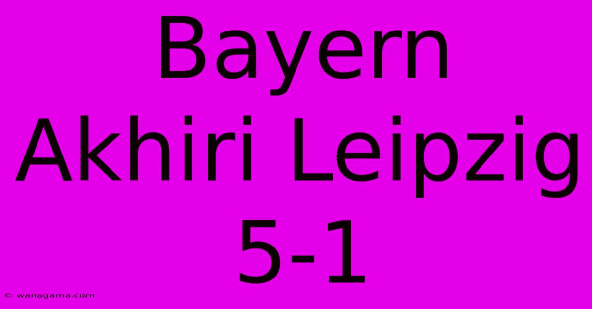 Bayern Akhiri Leipzig 5-1 Bayern Akhiri Leipzig 5-1