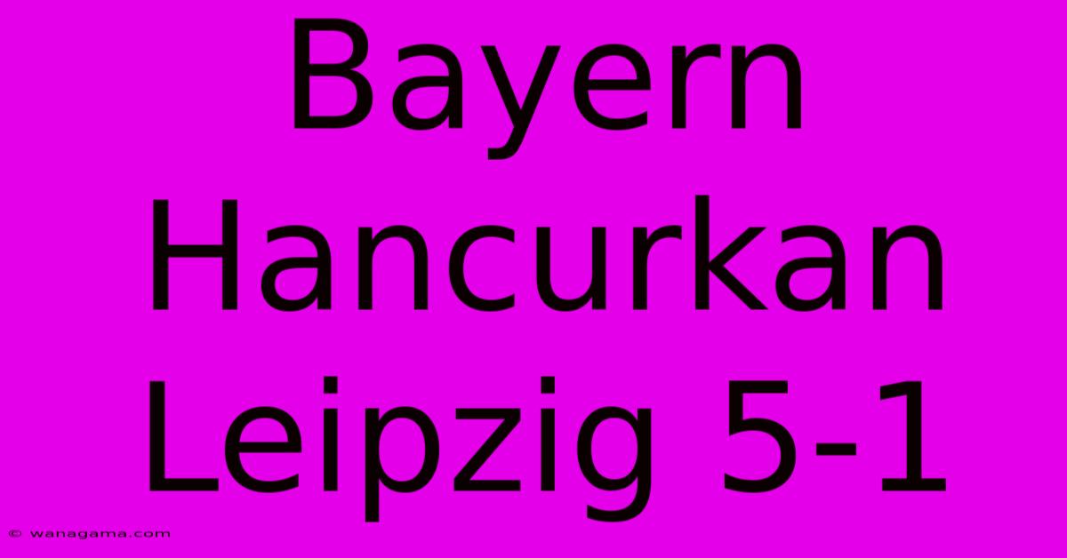 Bayern Hancurkan Leipzig 5-1 Bayern Hancurkan Leipzig 5-1
