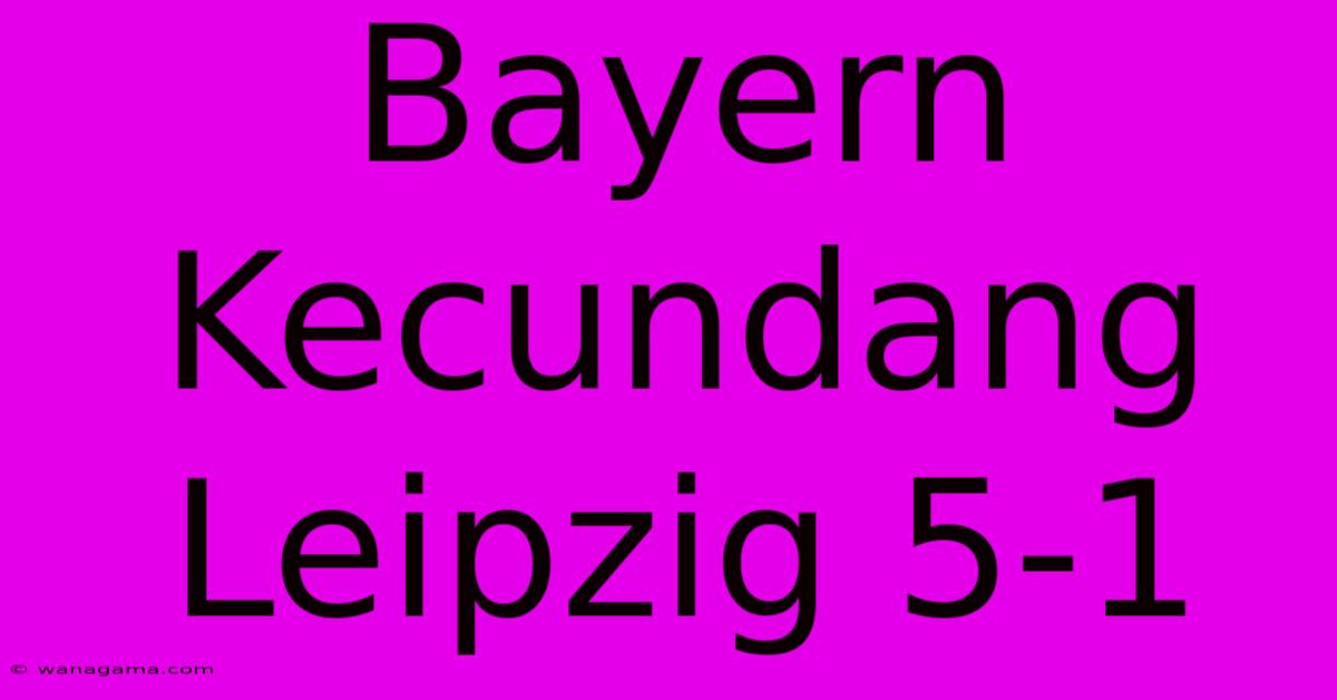 Bayern Kecundang Leipzig 5-1 Bayern Kecundang Leipzig 5-1